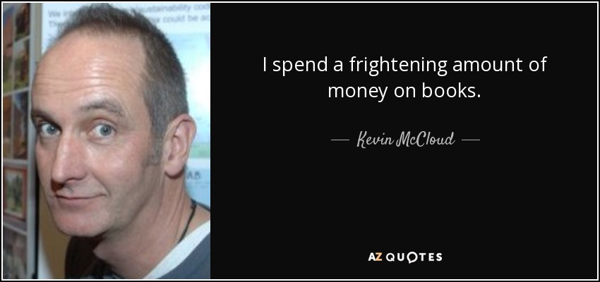 I spend a frightening amount of money on books. - Kevin McCloud