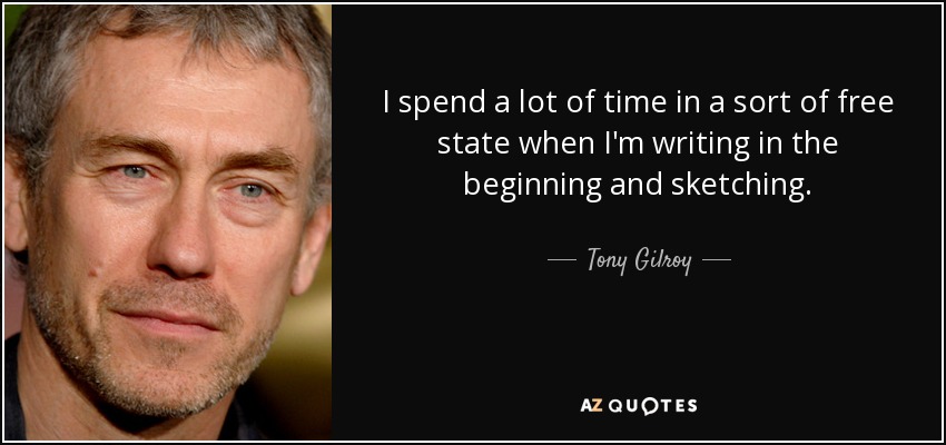 I spend a lot of time in a sort of free state when I'm writing in the beginning and sketching. - Tony Gilroy
