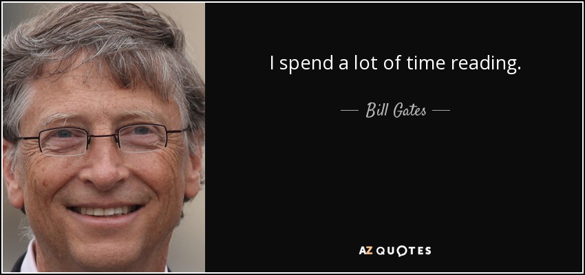 I spend a lot of time reading. - Bill Gates