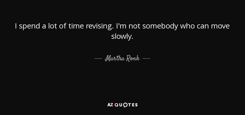 I spend a lot of time revising. I'm not somebody who can move slowly. - Martha Ronk