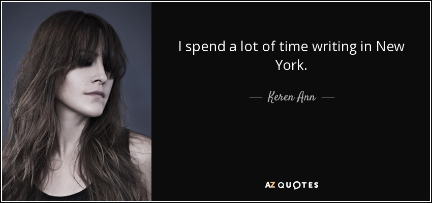 I spend a lot of time writing in New York. - Keren Ann