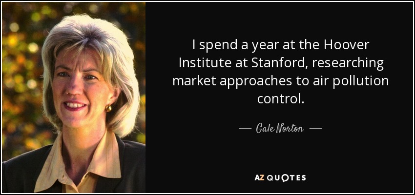 I spend a year at the Hoover Institute at Stanford, researching market approaches to air pollution control. - Gale Norton