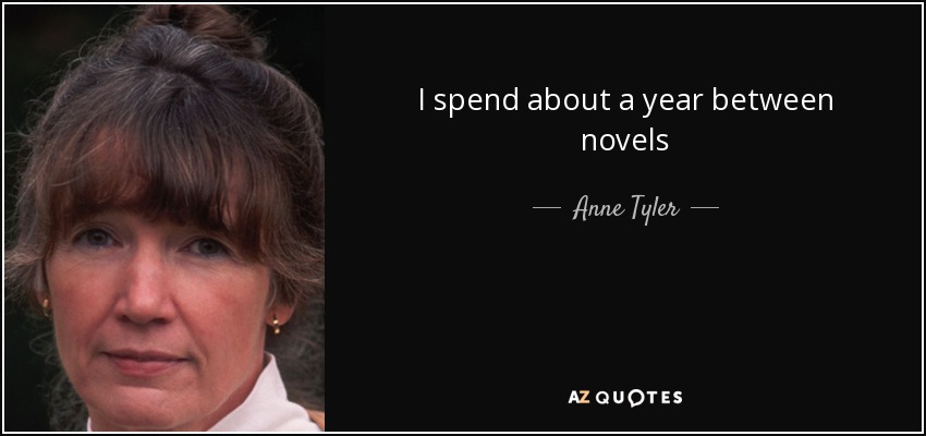 I spend about a year between novels - Anne Tyler