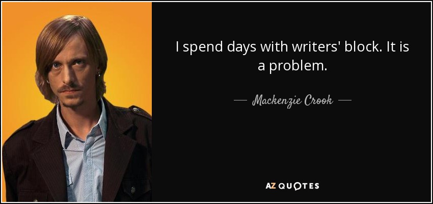 I spend days with writers' block. It is a problem. - Mackenzie Crook