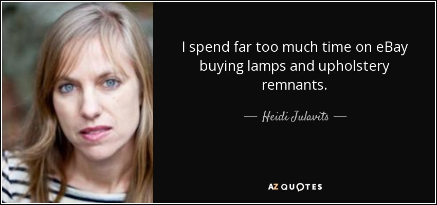 I spend far too much time on eBay buying lamps and upholstery remnants. - Heidi Julavits
