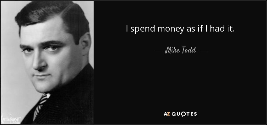 I spend money as if I had it. - Mike Todd