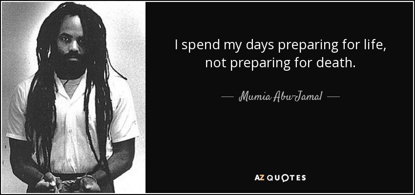 I spend my days preparing for life, not preparing for death. - Mumia Abu-Jamal