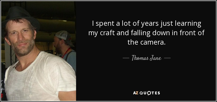 I spent a lot of years just learning my craft and falling down in front of the camera. - Thomas Jane