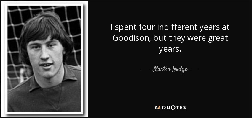 I spent four indifferent years at Goodison, but they were great years. - Martin Hodge