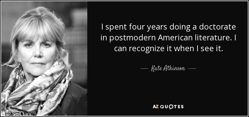 I spent four years doing a doctorate in postmodern American literature. I can recognize it when I see it. - Kate Atkinson