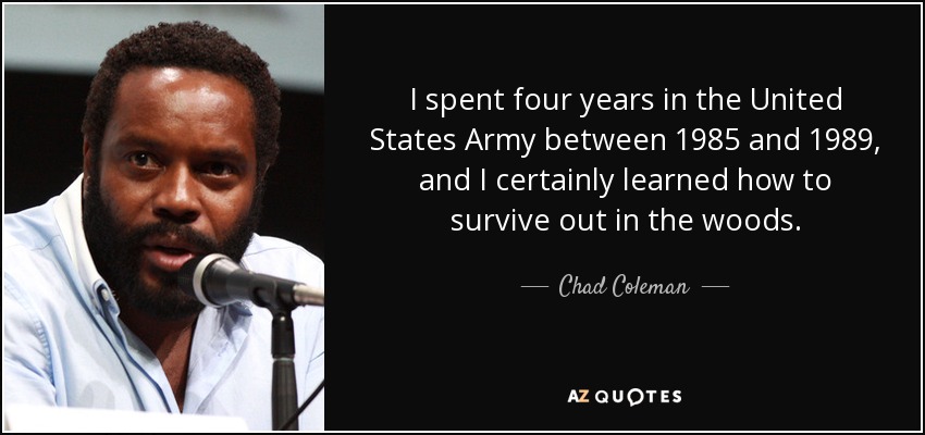 I spent four years in the United States Army between 1985 and 1989, and I certainly learned how to survive out in the woods. - Chad Coleman