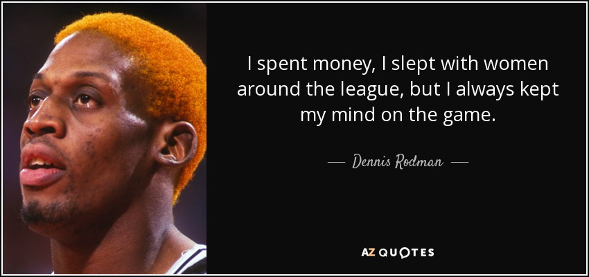 I spent money, I slept with women around the league, but I always kept my mind on the game. - Dennis Rodman