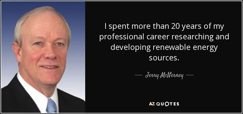 I spent more than 20 years of my professional career researching and developing renewable energy sources. - Jerry McNerney