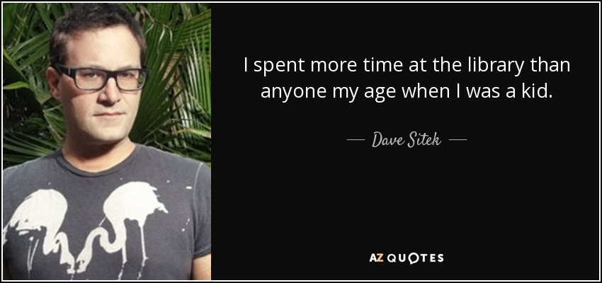 I spent more time at the library than anyone my age when I was a kid. - Dave Sitek