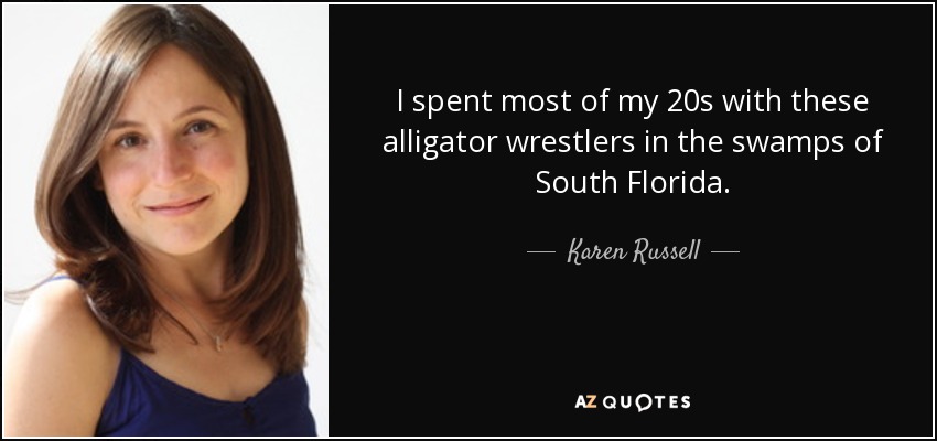 I spent most of my 20s with these alligator wrestlers in the swamps of South Florida. - Karen Russell