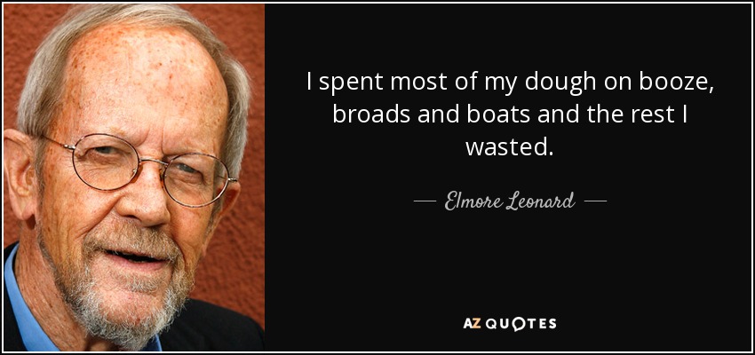 I spent most of my dough on booze, broads and boats and the rest I wasted. - Elmore Leonard