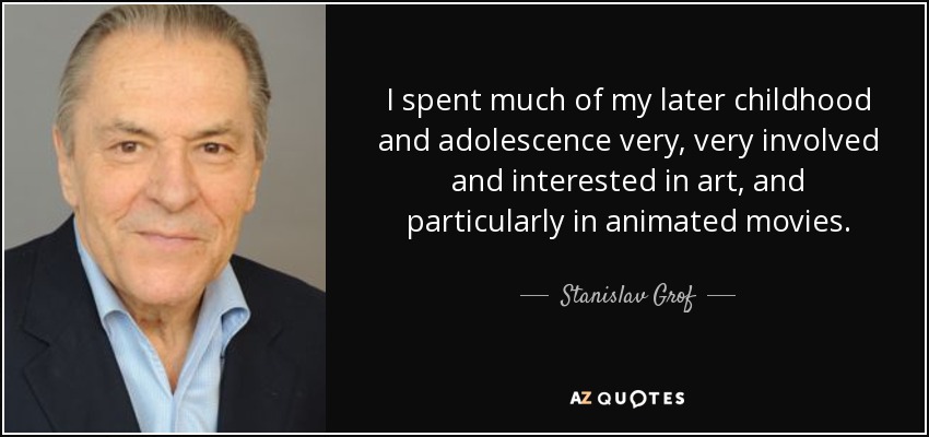 I spent much of my later childhood and adolescence very, very involved and interested in art, and particularly in animated movies. - Stanislav Grof