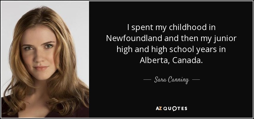 I spent my childhood in Newfoundland and then my junior high and high school years in Alberta, Canada. - Sara Canning