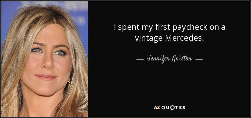 I spent my first paycheck on a vintage Mercedes. - Jennifer Aniston