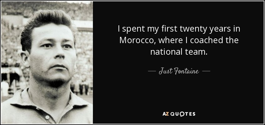 I spent my first twenty years in Morocco, where I coached the national team. - Just Fontaine