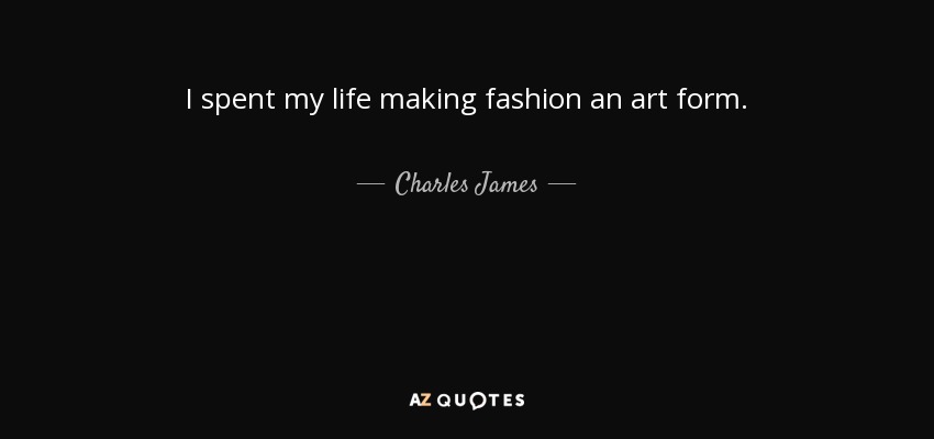 I spent my life making fashion an art form. - Charles James