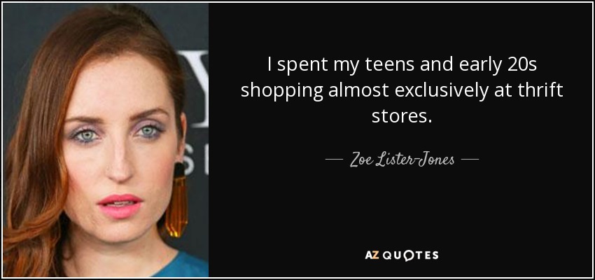 I spent my teens and early 20s shopping almost exclusively at thrift stores. - Zoe Lister-Jones