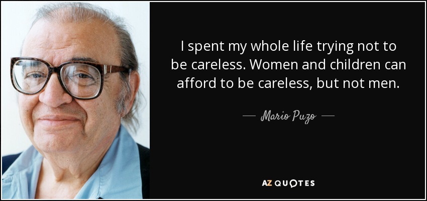 I spent my whole life trying not to be careless. Women and children can afford to be careless, but not men. - Mario Puzo