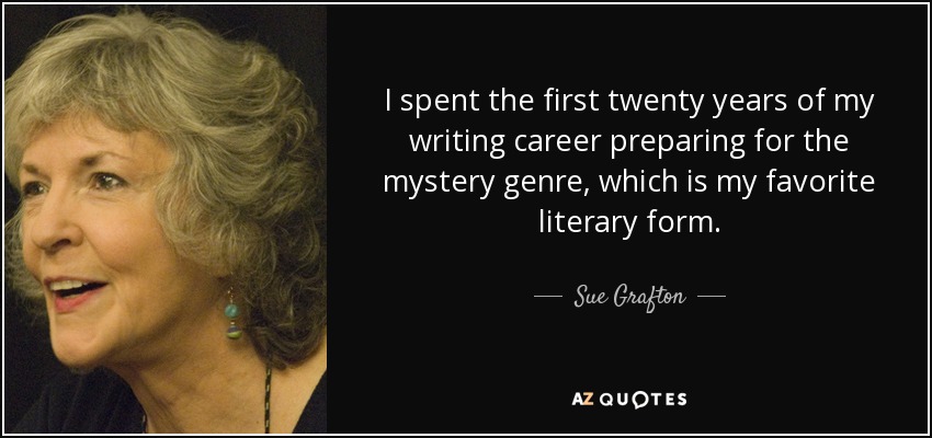I spent the first twenty years of my writing career preparing for the mystery genre, which is my favorite literary form. - Sue Grafton