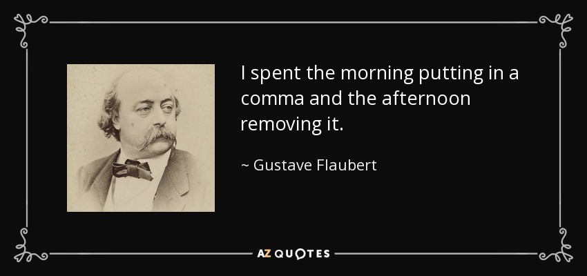 I spent the morning putting in a comma and the afternoon removing it. - Gustave Flaubert