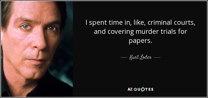I spent time in, like, criminal courts, and covering murder trials for papers. - Kurt Loder