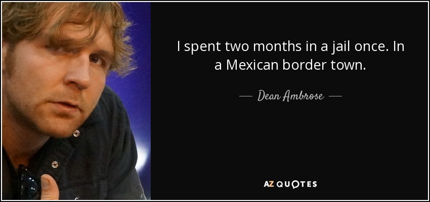 I spent two months in a jail once. In a Mexican border town. - Dean Ambrose