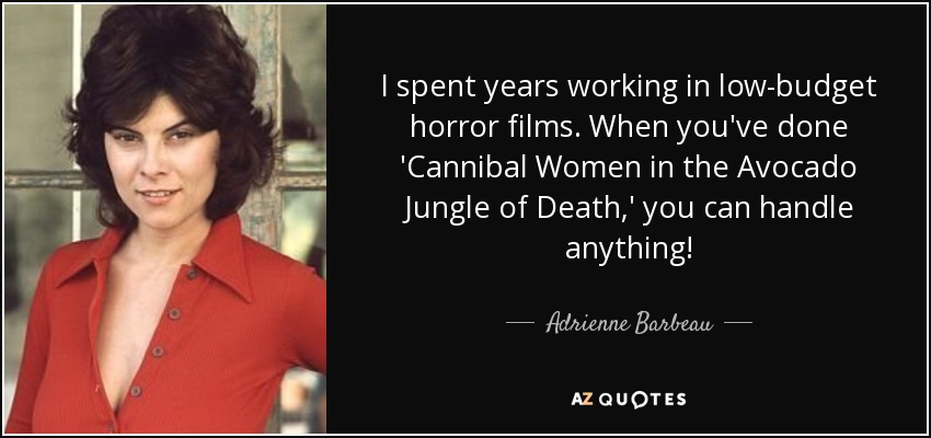 I spent years working in low-budget horror films. When you've done 'Cannibal Women in the Avocado Jungle of Death,' you can handle anything! - Adrienne Barbeau