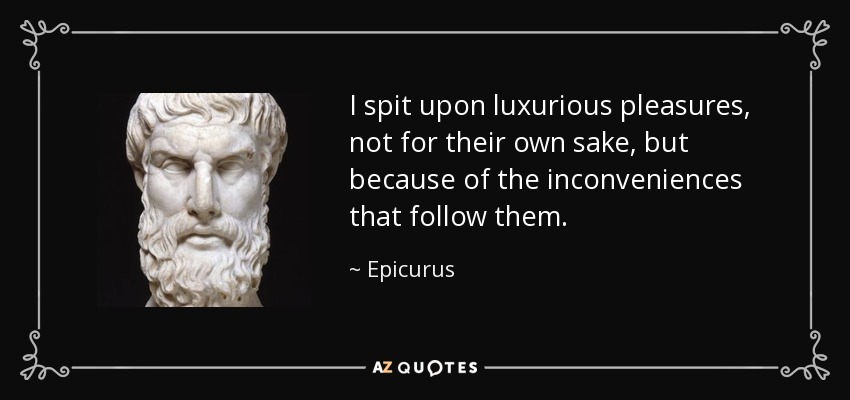 I spit upon luxurious pleasures, not for their own sake, but because of the inconveniences that follow them. - Epicurus