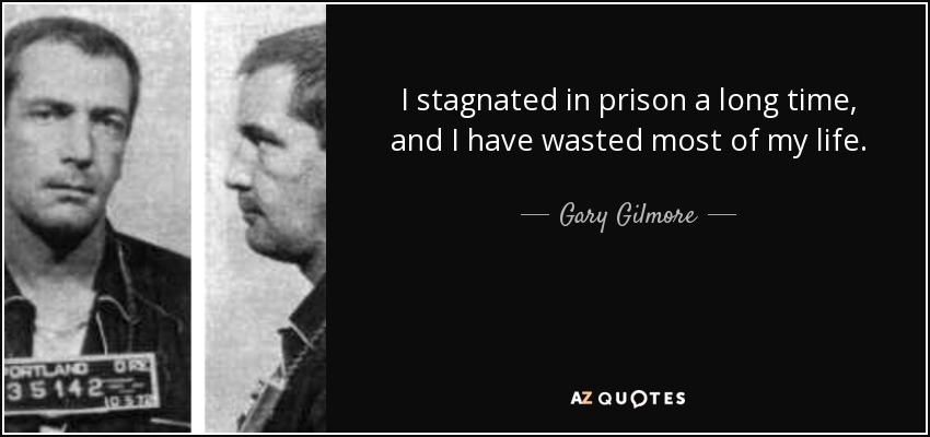 I stagnated in prison a long time, and I have wasted most of my life. - Gary Gilmore
