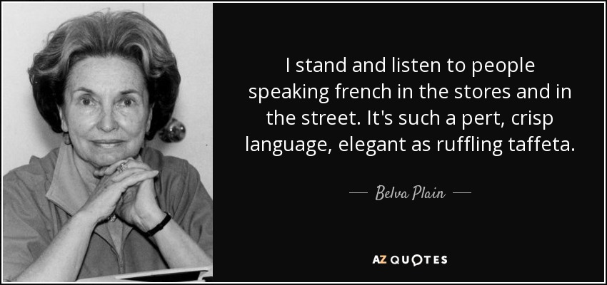 I stand and listen to people speaking french in the stores and in the street. It's such a pert, crisp language, elegant as ruffling taffeta. - Belva Plain
