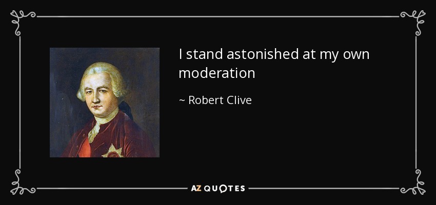 I stand astonished at my own moderation - Robert Clive
