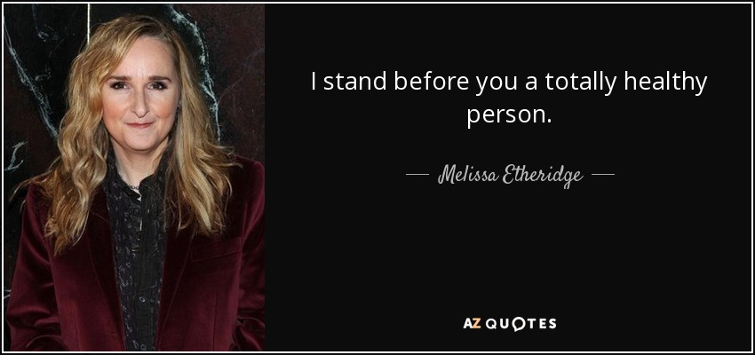 I stand before you a totally healthy person. - Melissa Etheridge