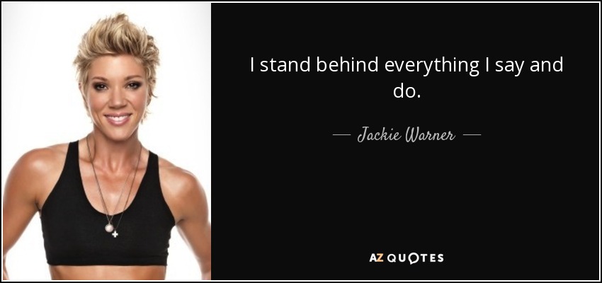 I stand behind everything I say and do. - Jackie Warner