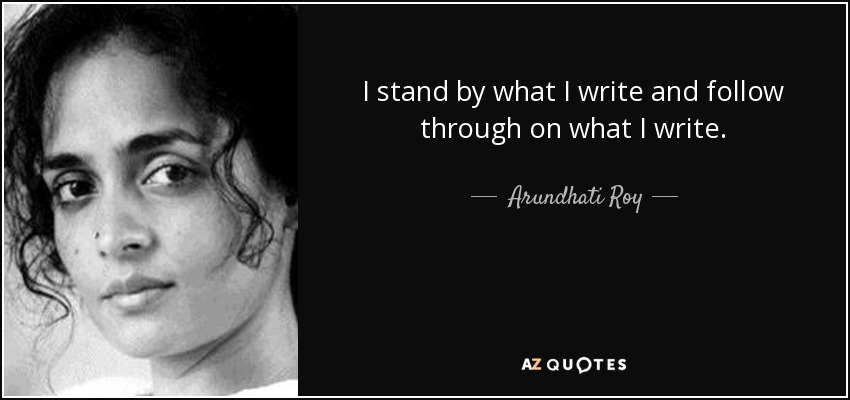 I stand by what I write and follow through on what I write. - Arundhati Roy