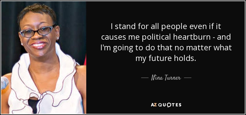 I stand for all people even if it causes me political heartburn - and I'm going to do that no matter what my future holds. - Nina Turner