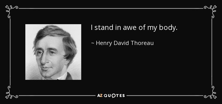 I stand in awe of my body. - Henry David Thoreau