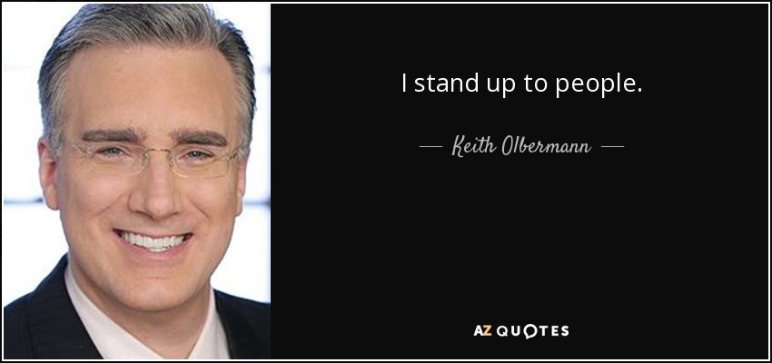 I stand up to people. - Keith Olbermann