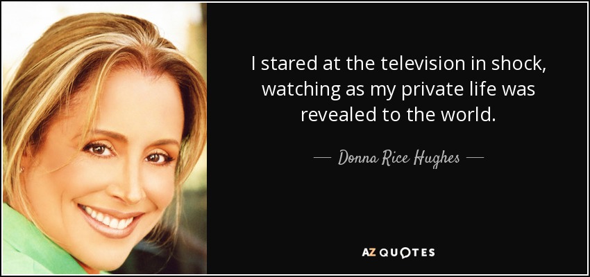 I stared at the television in shock, watching as my private life was revealed to the world. - Donna Rice Hughes