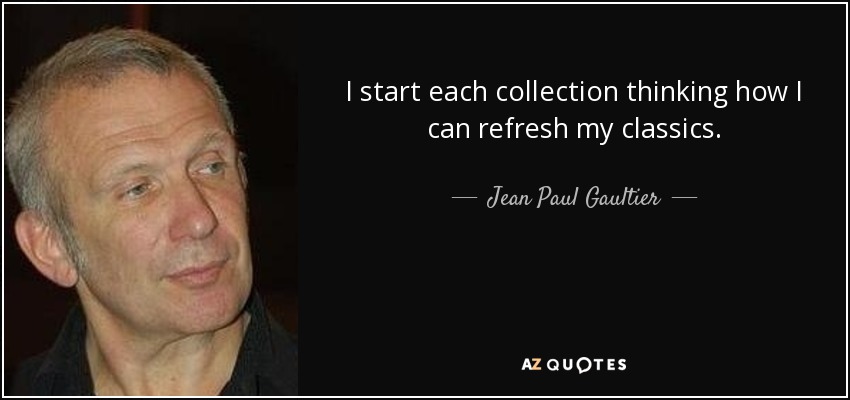 I start each collection thinking how I can refresh my classics. - Jean Paul Gaultier