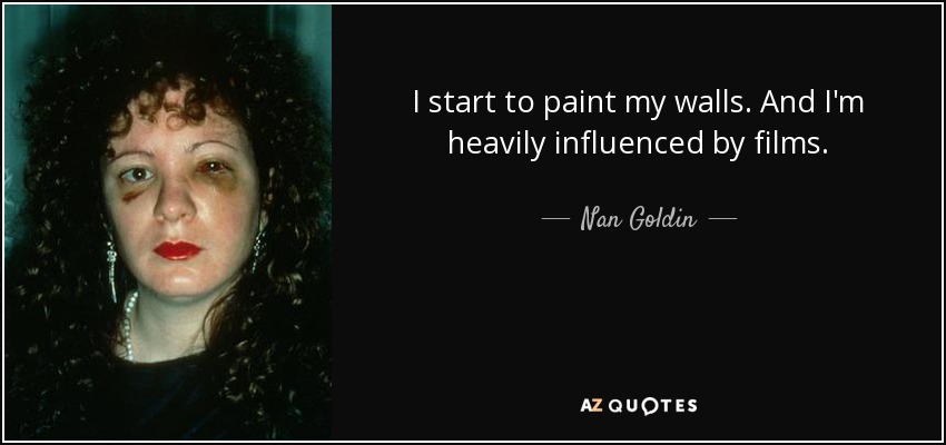 I start to paint my walls. And I'm heavily influenced by films. - Nan Goldin