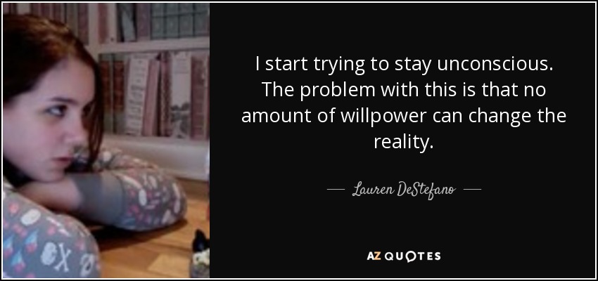 I start trying to stay unconscious. The problem with this is that no amount of willpower can change the reality. - Lauren DeStefano