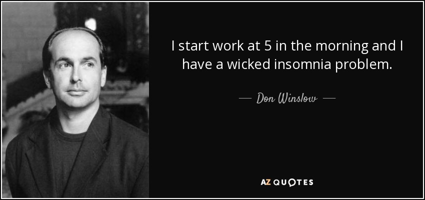 I start work at 5 in the morning and I have a wicked insomnia problem. - Don Winslow