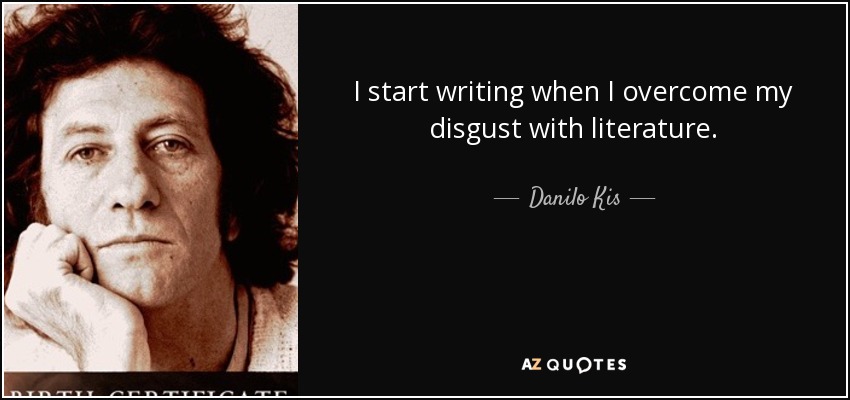 I start writing when I overcome my disgust with literature. - Danilo Kis