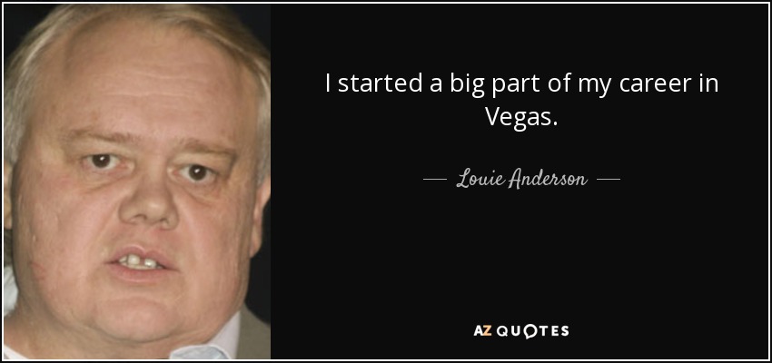 I started a big part of my career in Vegas. - Louie Anderson