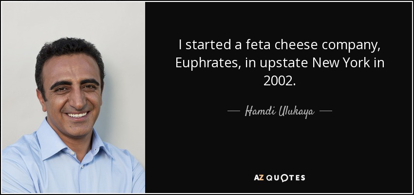 I started a feta cheese company, Euphrates, in upstate New York in 2002. - Hamdi Ulukaya